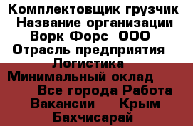 Комплектовщик-грузчик › Название организации ­ Ворк Форс, ООО › Отрасль предприятия ­ Логистика › Минимальный оклад ­ 23 000 - Все города Работа » Вакансии   . Крым,Бахчисарай